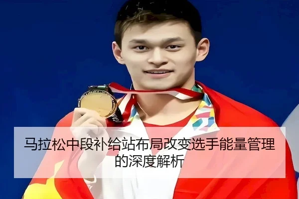 马拉松中段补给站布局改变选手能量管理的深度解析